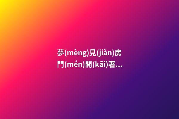 夢(mèng)見(jiàn)房門(mén)開(kāi)著　周公解夢(mèng)之夢(mèng)到房門(mén)開(kāi)著